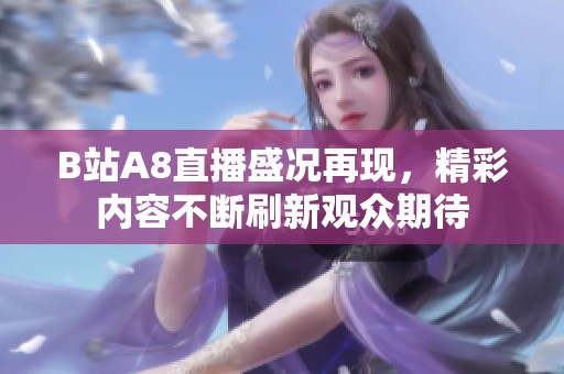 B站A8直播盛况再现，精彩内容不断刷新观众期待