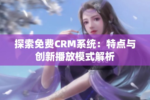 探索免费CRM系统：特点与创新播放模式解析