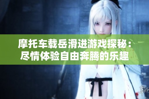 摩托车载岳滑进游戏探秘：尽情体验自由奔腾的乐趣