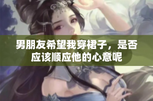 男朋友希望我穿裙子，是否应该顺应他的心意呢