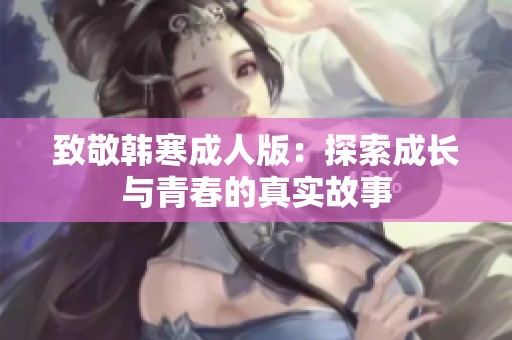 致敬韩寒成人版：探索成长与青春的真实故事
