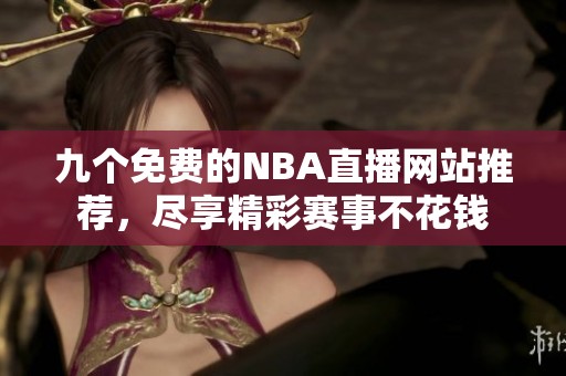 九个免费的NBA直播网站推荐，尽享精彩赛事不花钱