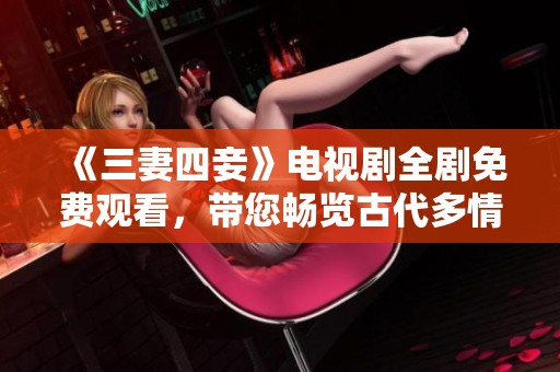 《三妻四妾》电视剧全剧免费观看，带您畅览古代多情故事