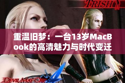重温旧梦：一台13岁MacBook的高清魅力与时代变迁