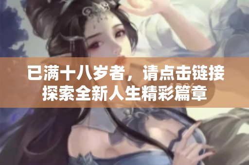已满十八岁者，请点击链接探索全新人生精彩篇章