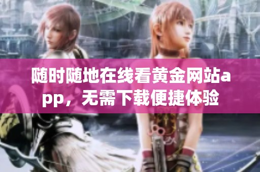 随时随地在线看黄金网站app，无需下载便捷体验