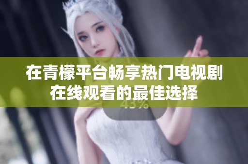 在青檬平台畅享热门电视剧在线观看的最佳选择