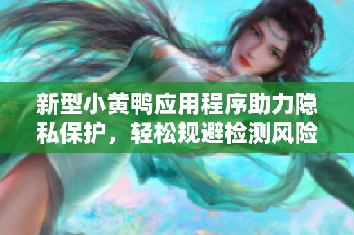新型小黄鸭应用程序助力隐私保护，轻松规避检测风险