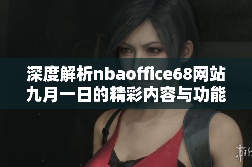 深度解析nbaoffice68网站九月一日的精彩内容与功能