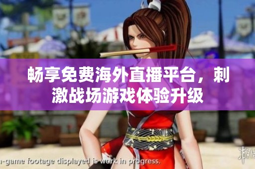 畅享免费海外直播平台，刺激战场游戏体验升级