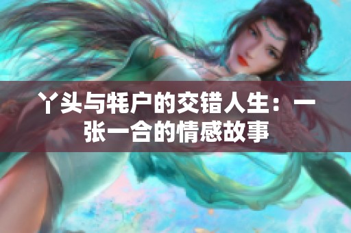 丫头与牦户的交错人生：一张一合的情感故事