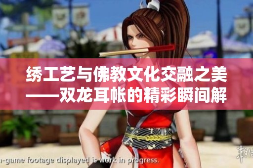 绣工艺与佛教文化交融之美——双龙耳帐的精彩瞬间解析