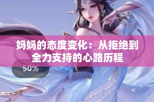 妈妈的态度变化：从拒绝到全力支持的心路历程