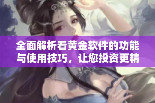 全面解析看黄金软件的功能与使用技巧，让您投资更精准