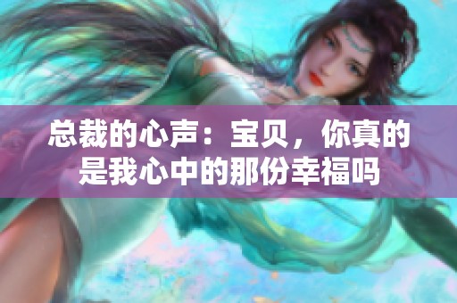 总裁的心声：宝贝，你真的是我心中的那份幸福吗