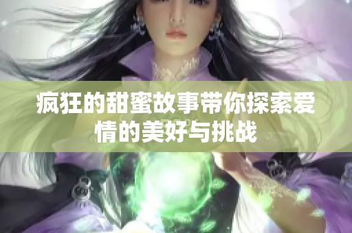 疯狂的甜蜜故事带你探索爱情的美好与挑战