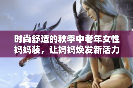 时尚舒适的秋季中老年女性妈妈装，让妈妈焕发新活力