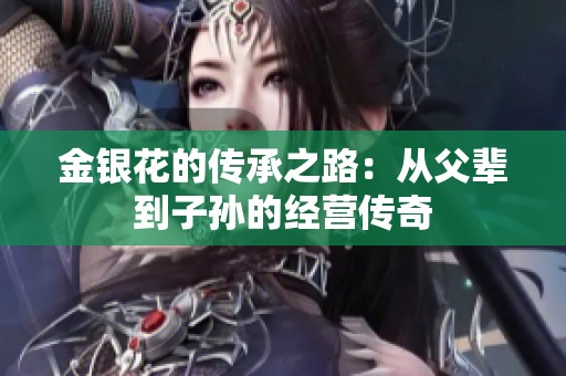 金银花的传承之路：从父辈到子孙的经营传奇