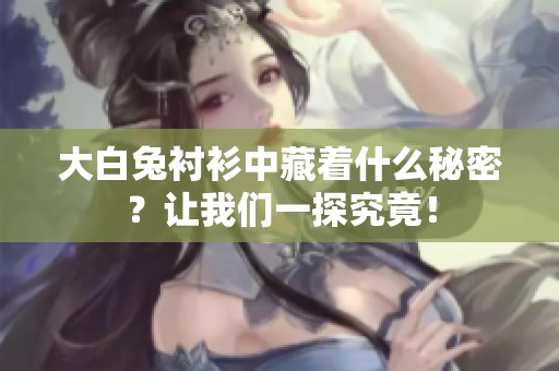 大白兔衬衫中藏着什么秘密？让我们一探究竟！