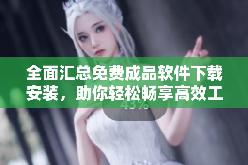 全面汇总免费成品软件下载安装，助你轻松畅享高效工具
