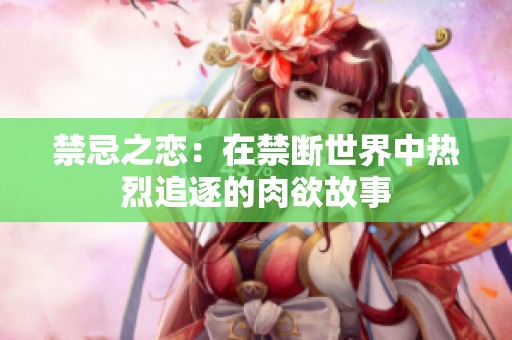 禁忌之恋：在禁断世界中热烈追逐的肉欲故事