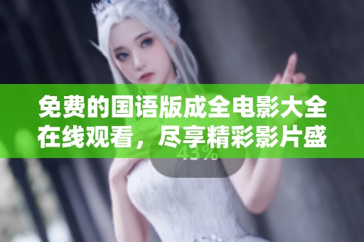 免费的国语版成全电影大全在线观看，尽享精彩影片盛宴