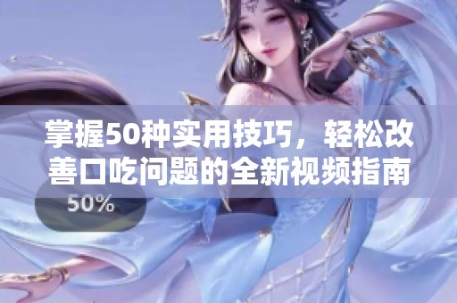 掌握50种实用技巧，轻松改善口吃问题的全新视频指南