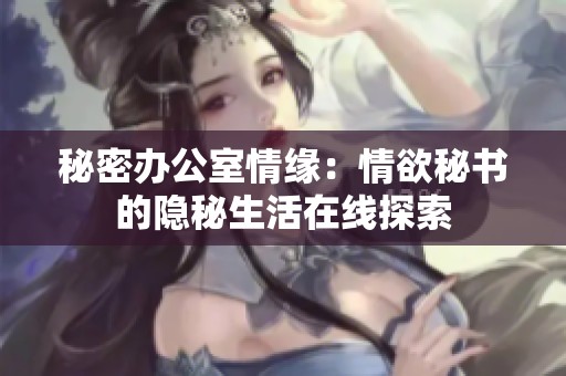 秘密办公室情缘：情欲秘书的隐秘生活在线探索