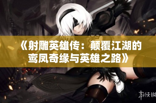 《射雕英雄传：颠覆江湖的鸾凤奇缘与英雄之路》