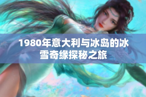 1980年意大利与冰岛的冰雪奇缘探秘之旅