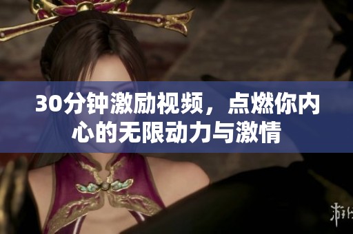 30分钟激励视频，点燃你内心的无限动力与激情