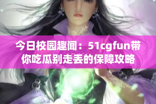 今日校园趣闻：51cgfun带你吃瓜别走丢的保障攻略