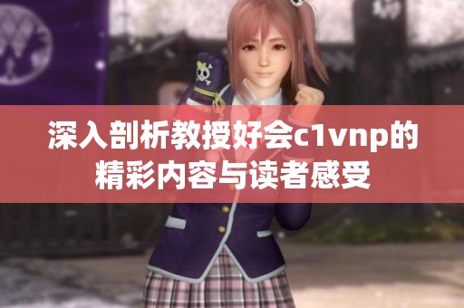 深入剖析教授好会c1vnp的精彩内容与读者感受