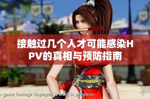 接触过几个人才可能感染HPV的真相与预防指南