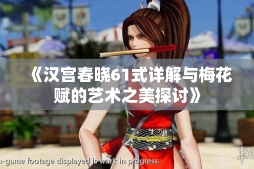《汉宫春晓61式详解与梅花赋的艺术之美探讨》