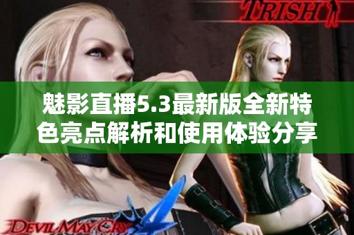 魅影直播5.3最新版全新特色亮点解析和使用体验分享