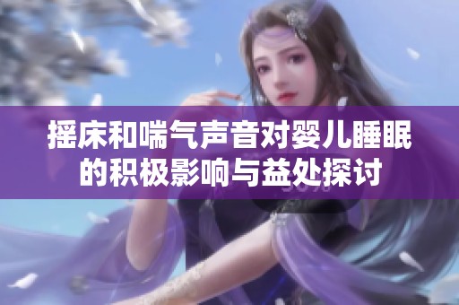 摇床和喘气声音对婴儿睡眠的积极影响与益处探讨