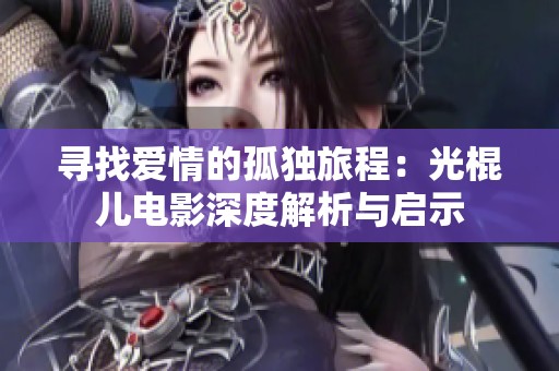 寻找爱情的孤独旅程：光棍儿电影深度解析与启示