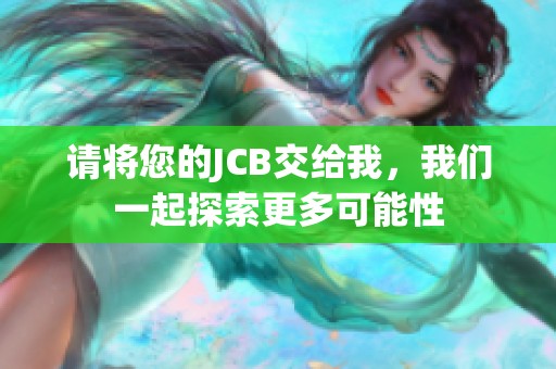 请将您的JCB交给我，我们一起探索更多可能性