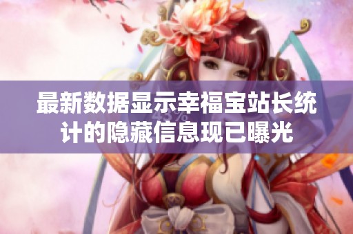 最新数据显示幸福宝站长统计的隐藏信息现已曝光
