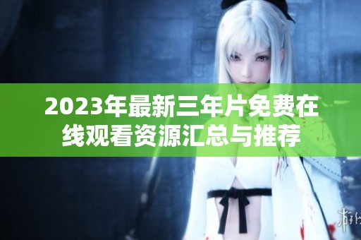 2023年最新三年片免费在线观看资源汇总与推荐