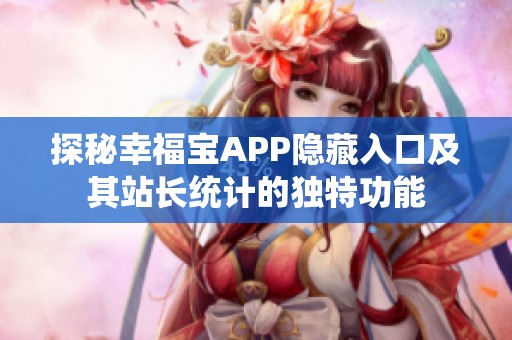 探秘幸福宝APP隐藏入口及其站长统计的独特功能