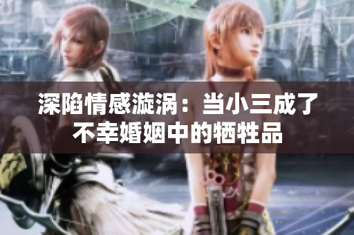 深陷情感漩涡：当小三成了不幸婚姻中的牺牲品