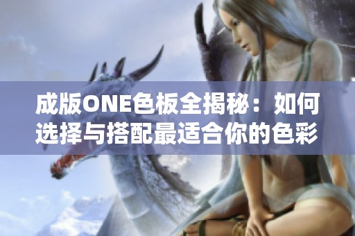成版ONE色板全揭秘：如何选择与搭配最适合你的色彩系统