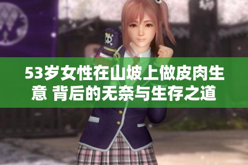53岁女性在山坡上做皮肉生意 背后的无奈与生存之道