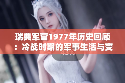 瑞典军营1977年历史回顾：冷战时期的军事生活与变迁