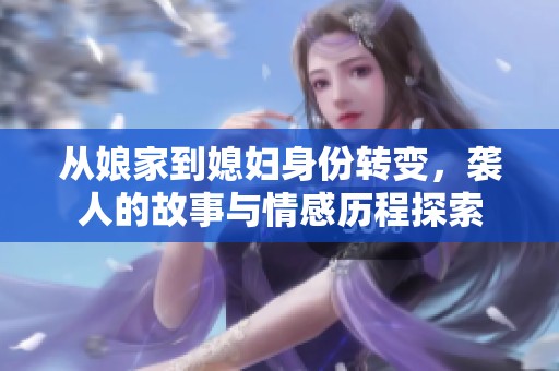 从娘家到媳妇身份转变，袭人的故事与情感历程探索