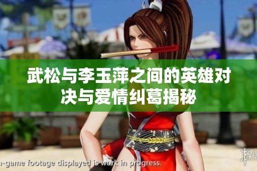 武松与李玉萍之间的英雄对决与爱情纠葛揭秘