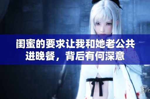 闺蜜的要求让我和她老公共进晚餐，背后有何深意