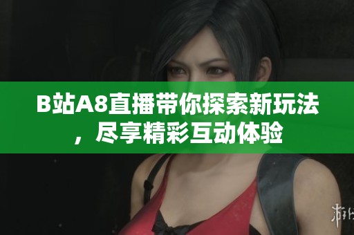 B站A8直播带你探索新玩法，尽享精彩互动体验